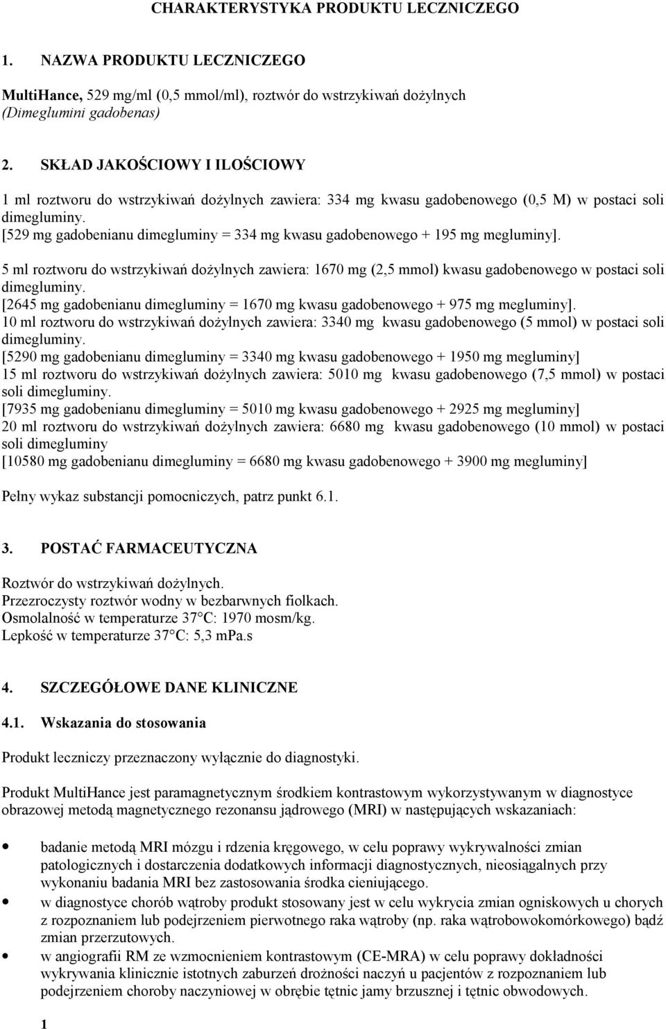 [529 mg gadobenianu dimegluminy = 334 mg kwasu gadobenowego + 195 mg megluminy]. 5 ml roztworu do wstrzykiwań dożylnych zawiera: 1670 mg (2,5 mmol) kwasu gadobenowego w postaci soli dimegluminy.