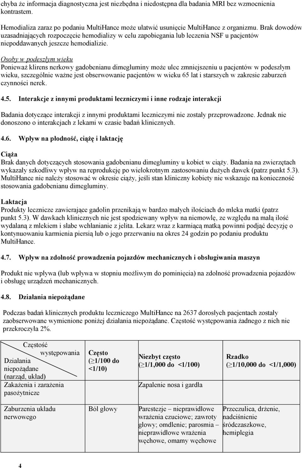 Osoby w podeszłym wieku Ponieważ klirens nerkowy gadobenianu dimegluminy może ulec zmniejszeniu u pacjentów w podeszłym wieku, szczególnie ważne jest obserwowanie pacjentów w wieku 65 lat i starszych