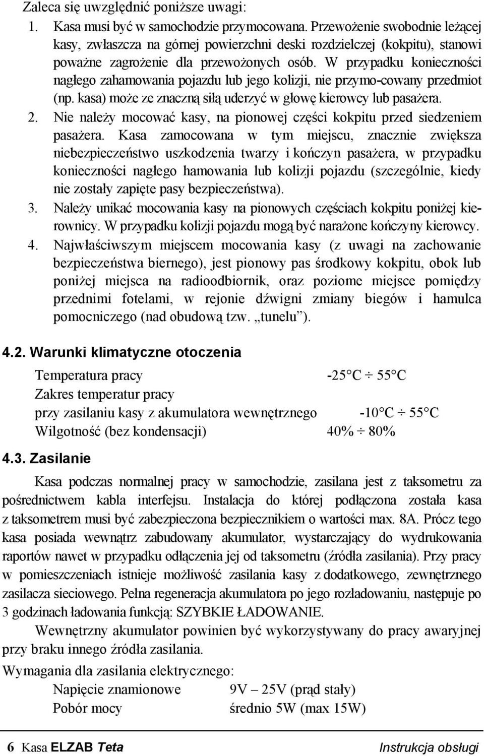 W przypadku konieczności nagłego zahamowania pojazdu lub jego kolizji, nie przymo-cowany przedmiot (np. kasa) może ze znaczną siłą uderzyć w głowę kierowcy lub pasażera. 2.