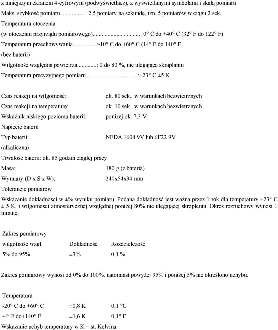 ..: 0 do 80 %, nie ulegająca skraplaniu Temperatura precyzyjnego pomiaru...:+23 C ±5 K Czas reakcji na wilgotność: ok. 80 sek., w warunkach bezwietrznych Czas reakcji na temperaturę: ok. 10 sek.