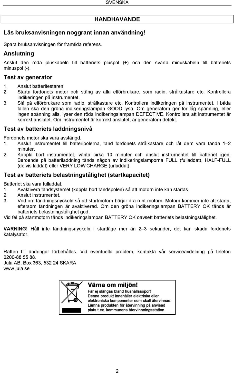 Starta fordonets motor och stäng av alla elförbrukare, som radio, strålkastare etc. Kontrollera indikeringen på instrumentet. 3. Slå på elförbrukare som radio, strålkastare etc.