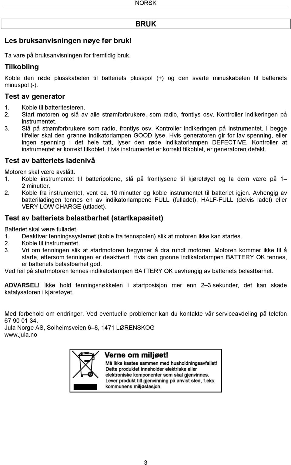 Start motoren og slå av alle strømforbrukere, som radio, frontlys osv. Kontroller indikeringen på instrumentet. 3. Slå på strømforbrukere som radio, frontlys osv.