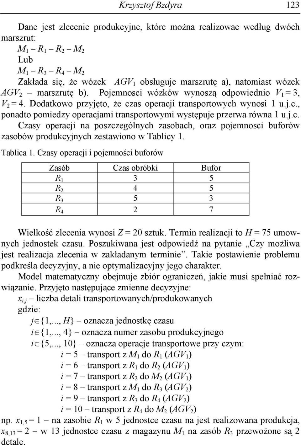 Tablica. Czasy operaci i poemności buforów Zasób Czas obróbki Bufor R 5 R 4 5 R 5 R 4 7 Wielkość zlecenia wynosi Z 0 sztuk. Termin realizaci to 75 umownych ednostek czasu.