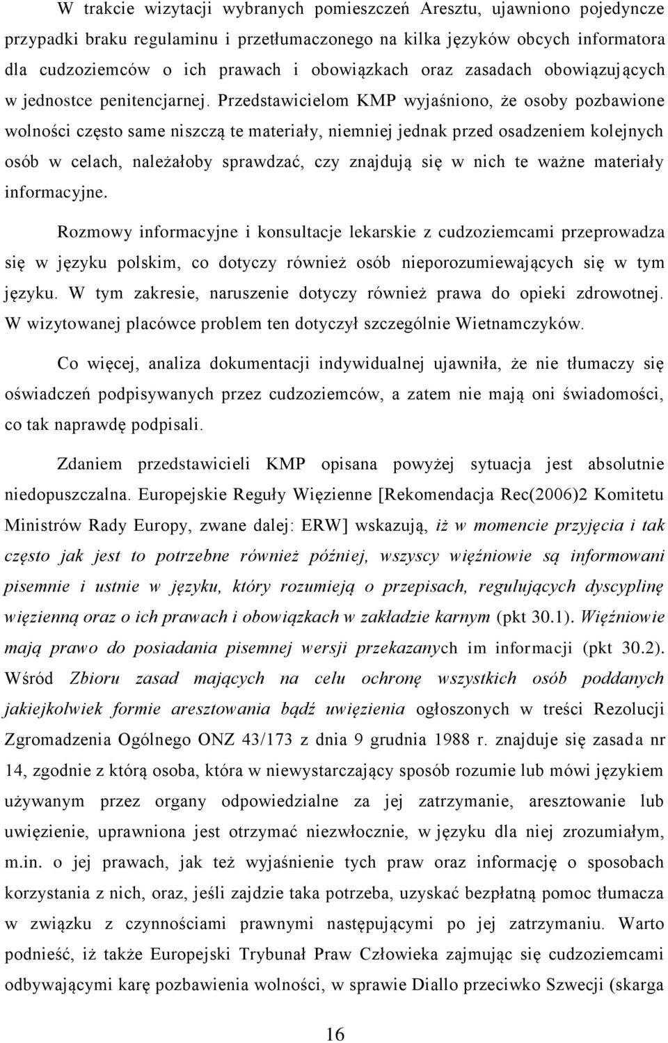 Przedstawicielom KMP wyjaśniono, że osoby pozbawione wolności często same niszczą te materiały, niemniej jednak przed osadzeniem kolejnych osób w celach, należałoby sprawdzać, czy znajdują się w nich