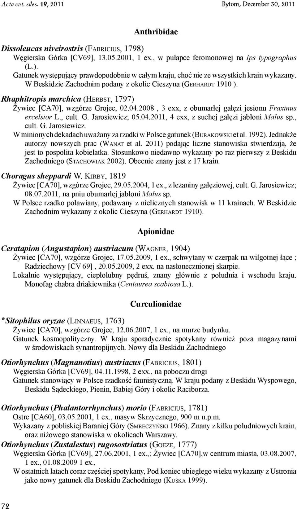 2008, 3 exx, z obumarłej gałęzi jesionu Fraxinus excelsior L., cult. G. Jarosiewicz; 05.04.2011, 4 exx, z suchej gałęzi jabłoni Malus sp., cult. G. Jarosiewicz. W minionych dekadach uważany za rzadki w Polsce gatunek (Bu r a k o w s k i et al.