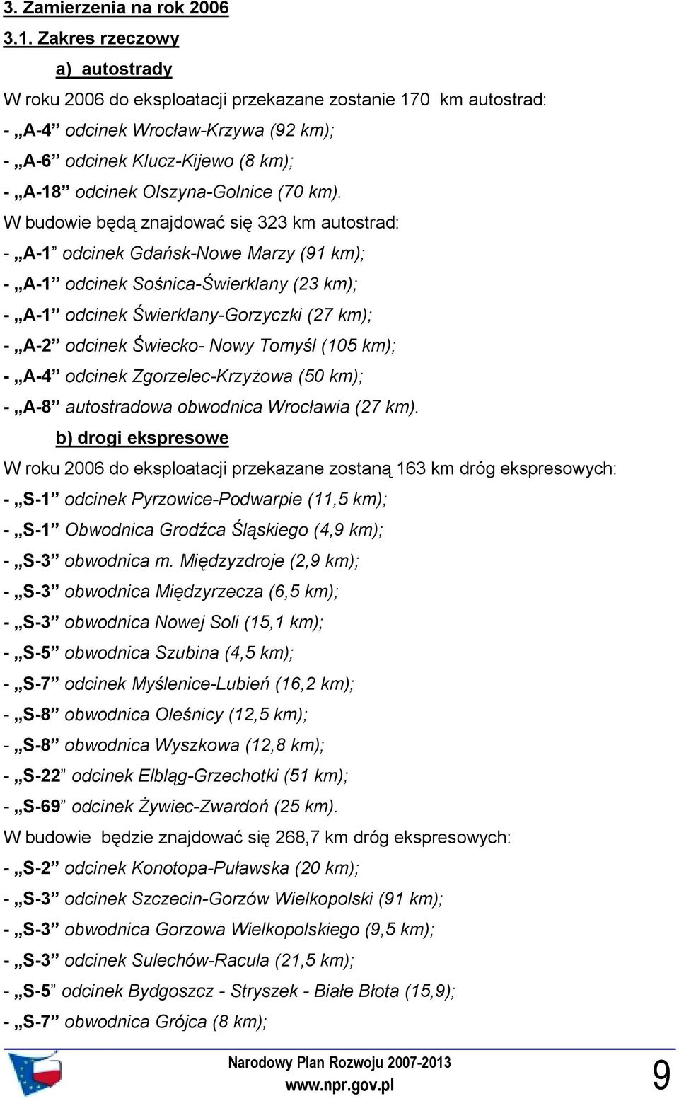 W budowie będą znajdować się km autostrad: - A- odcinek Gdańsk-Nowe Marzy km); - A- odcinek Sośnica-Świerklany km); - A- odcinek Świerklany-Gorzyczki km); - A- odcinek Świecko- Nowy Tomyśl 0 km); -