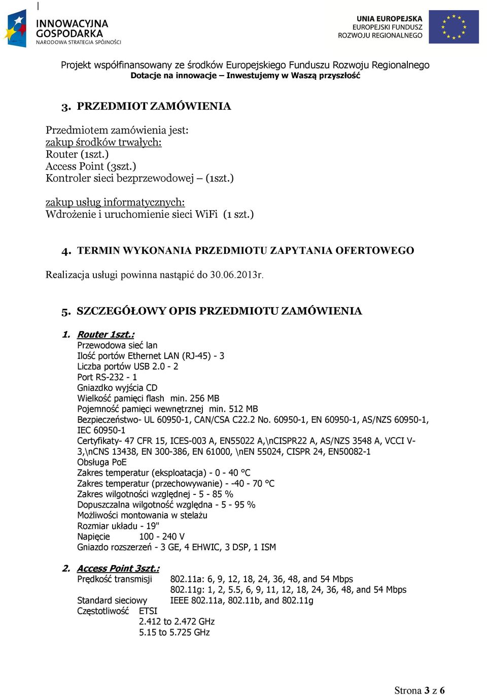 SZCZEGÓŁOWY OPIS PRZEDMIOTU ZAMÓWIENIA 1. Router 1szt.: Przewodowa sieć lan Ilość portów Ethernet LAN (RJ-45) - 3 Liczba portów USB 2.0-2 Port RS-232-1 Gniazdko wyjścia CD Wielkość pamięci flash min.