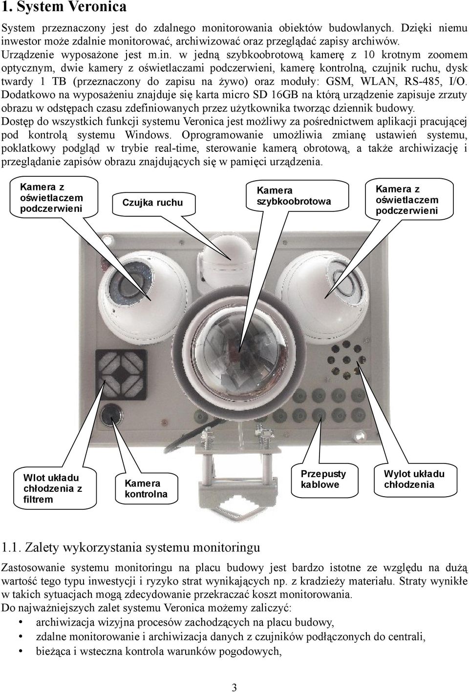 w jedną szybkoobrotową kamerę z 10 krotnym zoomem optycznym, dwie kamery z oświetlaczami podczerwieni, kamerę kontrolną, czujnik ruchu, dysk twardy 1 TB (przeznaczony do zapisu na żywo) oraz moduły: