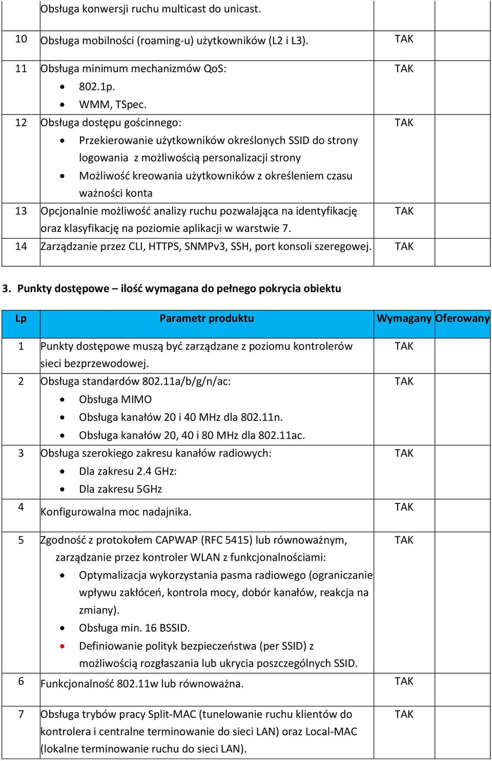 13 Opcjonalnie możliwość analizy ruchu pozwalająca na identyfikację oraz klasyfikację na poziomie aplikacji w warstwie 7. 14 Zarządzanie przez CLI, HTTPS, SNMPv3, SSH, port konsoli szeregowej. 3.