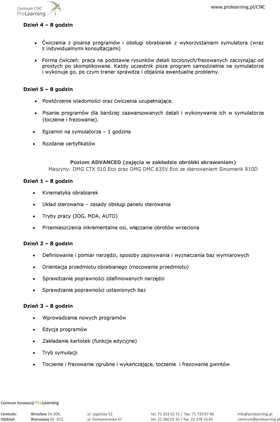 Dzień 5 8 godzin Powtórzenie wiadomości oraz ćwiczenia uzupełniające. Pisanie programów dla bardziej zaawansowanych detali i wykonywanie ich w symulatorze (toczenie i frezowanie).