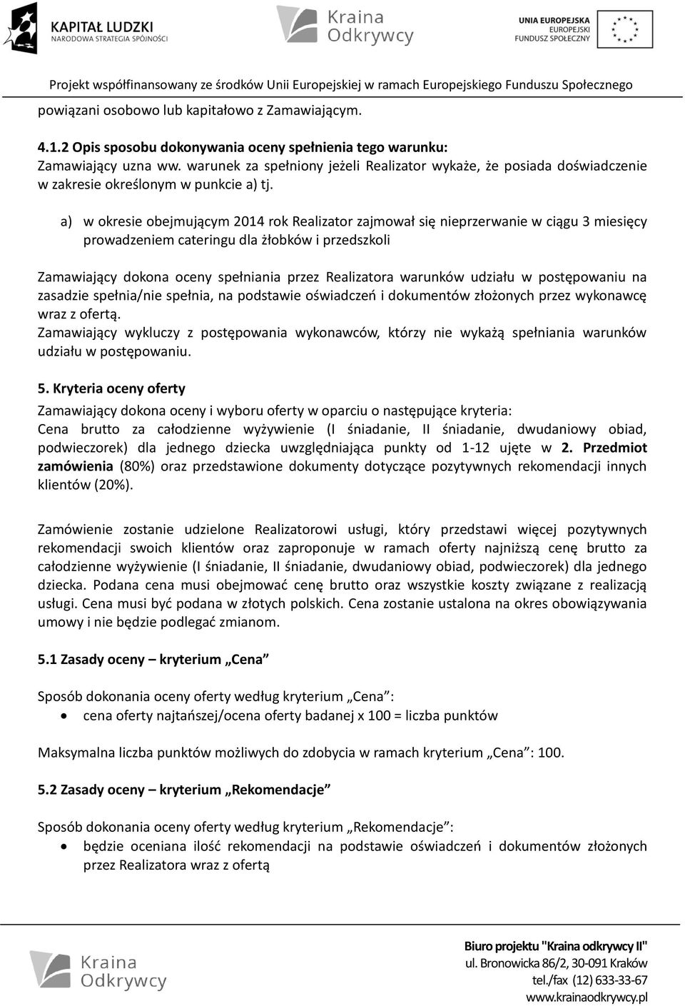 a) w okresie obejmującym 2014 rok Realizator zajmował się nieprzerwanie w ciągu 3 miesięcy prowadzeniem cateringu dla żłobków i przedszkoli Zamawiający dokona oceny spełniania przez Realizatora