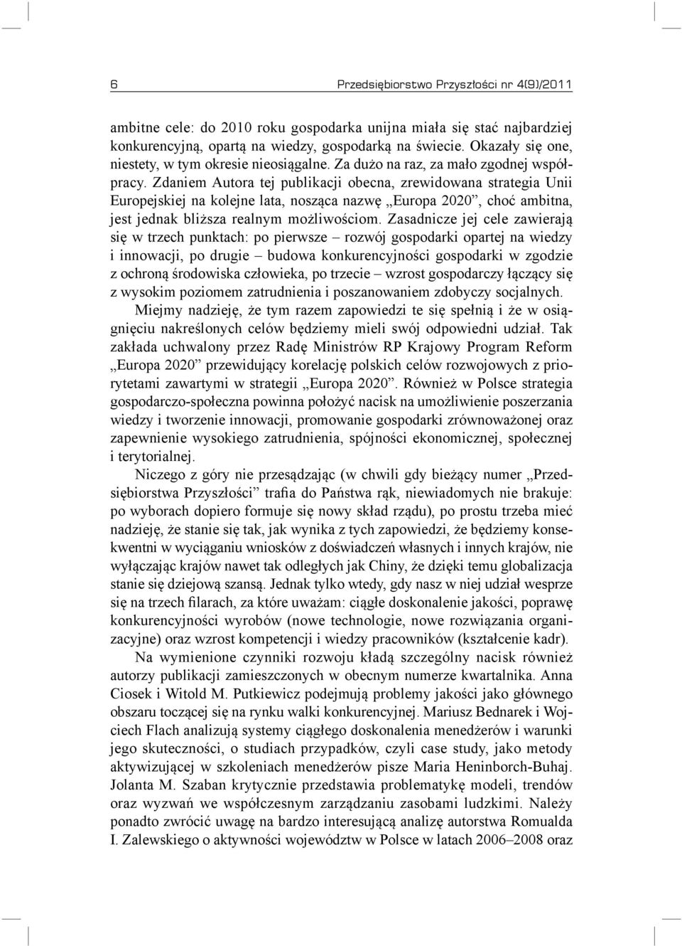 Zdaniem Autora tej publikacji obecna, zrewidowana strategia Unii Europejskiej na kolejne lata, nosząca nazwę Europa 2020, choć ambitna, jest jednak bliższa realnym możliwościom.