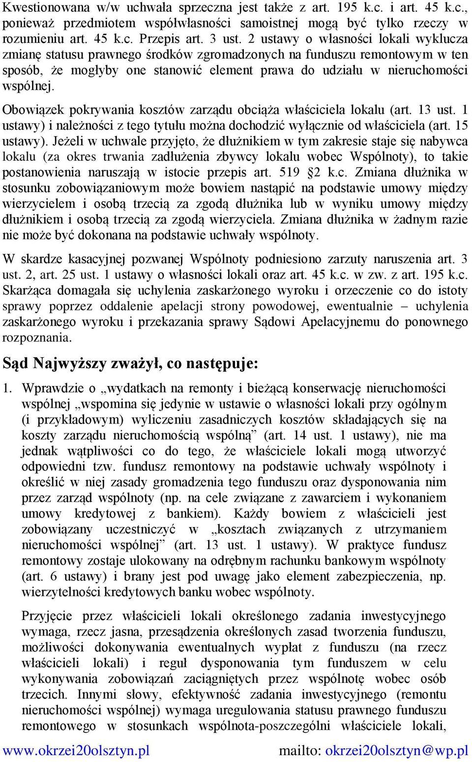 Obowiązek pokrywania kosztów zarządu obciąża właściciela lokalu (art. 13 ust. 1 ustawy) i należności z tego tytułu można dochodzić wyłącznie od właściciela (art. 15 ustawy).