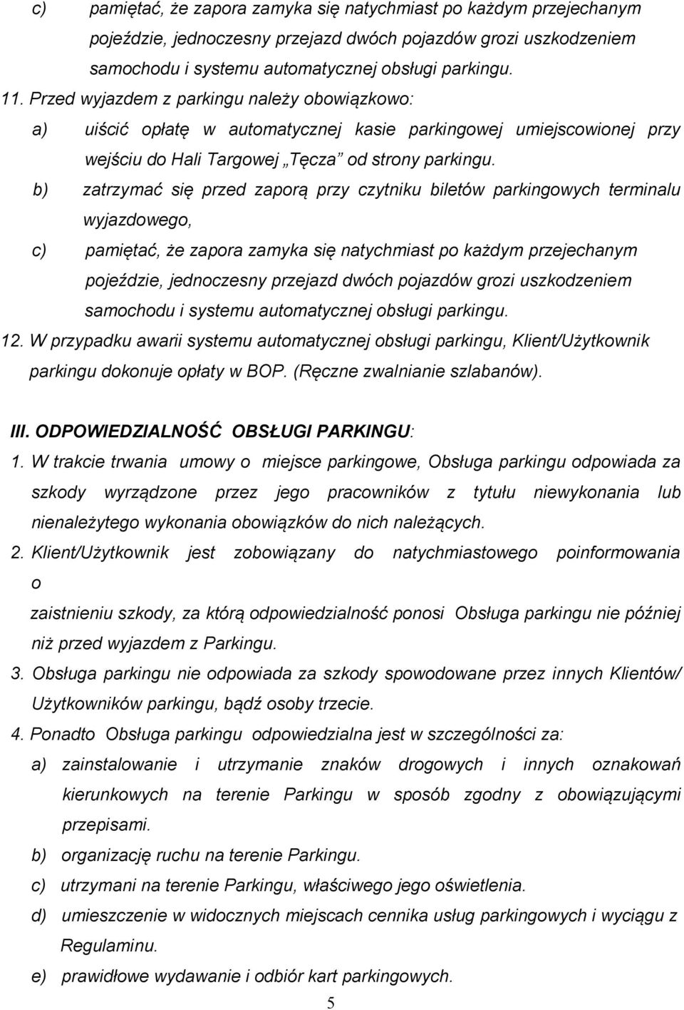 b) zatrzymać się przed zaporą przy czytniku biletów parkingowych terminalu wyjazdowego, c) pamiętać, że zapora zamyka się natychmiast po każdym przejechanym pojeździe, jednoczesny przejazd dwóch