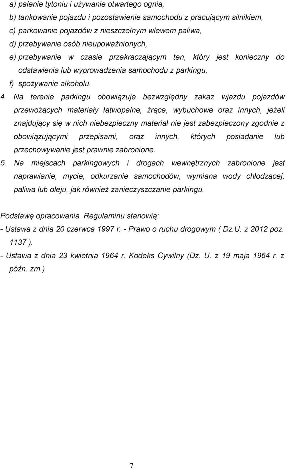 Na terenie parkingu obowiązuje bezwzględny zakaz wjazdu pojazdów przewożących materiały łatwopalne, żrące, wybuchowe oraz innych, jeżeli znajdujący się w nich niebezpieczny materiał nie jest