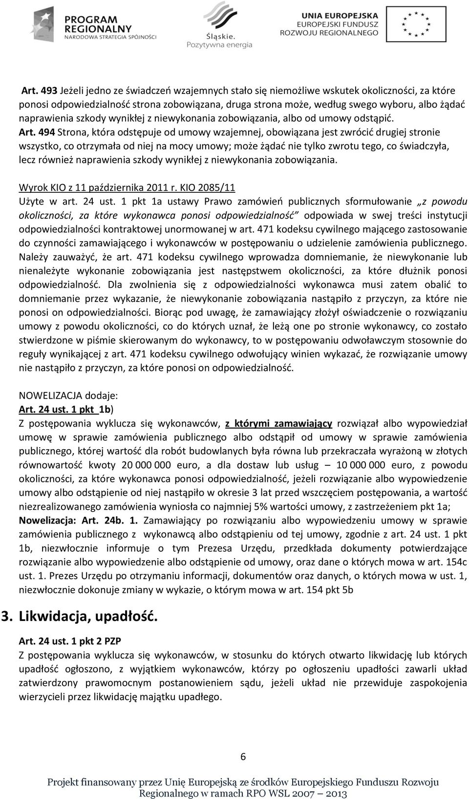 494 Strona, która odstępuje od umowy wzajemnej, obowiązana jest zwrócić drugiej stronie wszystko, co otrzymała od niej na mocy umowy; może żądać nie tylko zwrotu tego, co świadczyła, lecz również