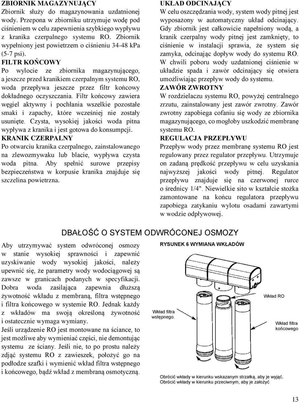 FILTR KOŃCOWY Po wylocie ze zbiornika magazynującego, a jeszcze przed kranikiem czerpalnym systemu RO, woda przepływa jeszcze przez filtr końcowy dokładnego oczyszczania.