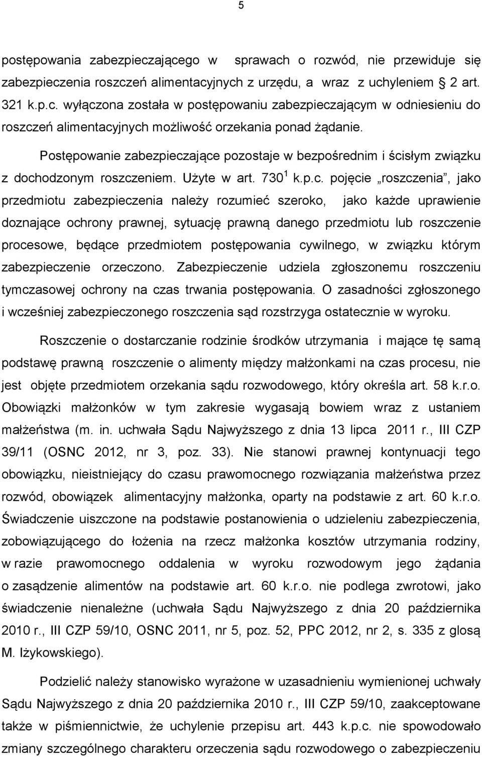 ające pozostaje w bezpośrednim i ścisłym związku z dochodzonym roszczeniem. Użyte w art. 730 1 k.p.c. pojęcie roszczenia, jako przedmiotu zabezpieczenia należy rozumieć szeroko, jako każde uprawienie