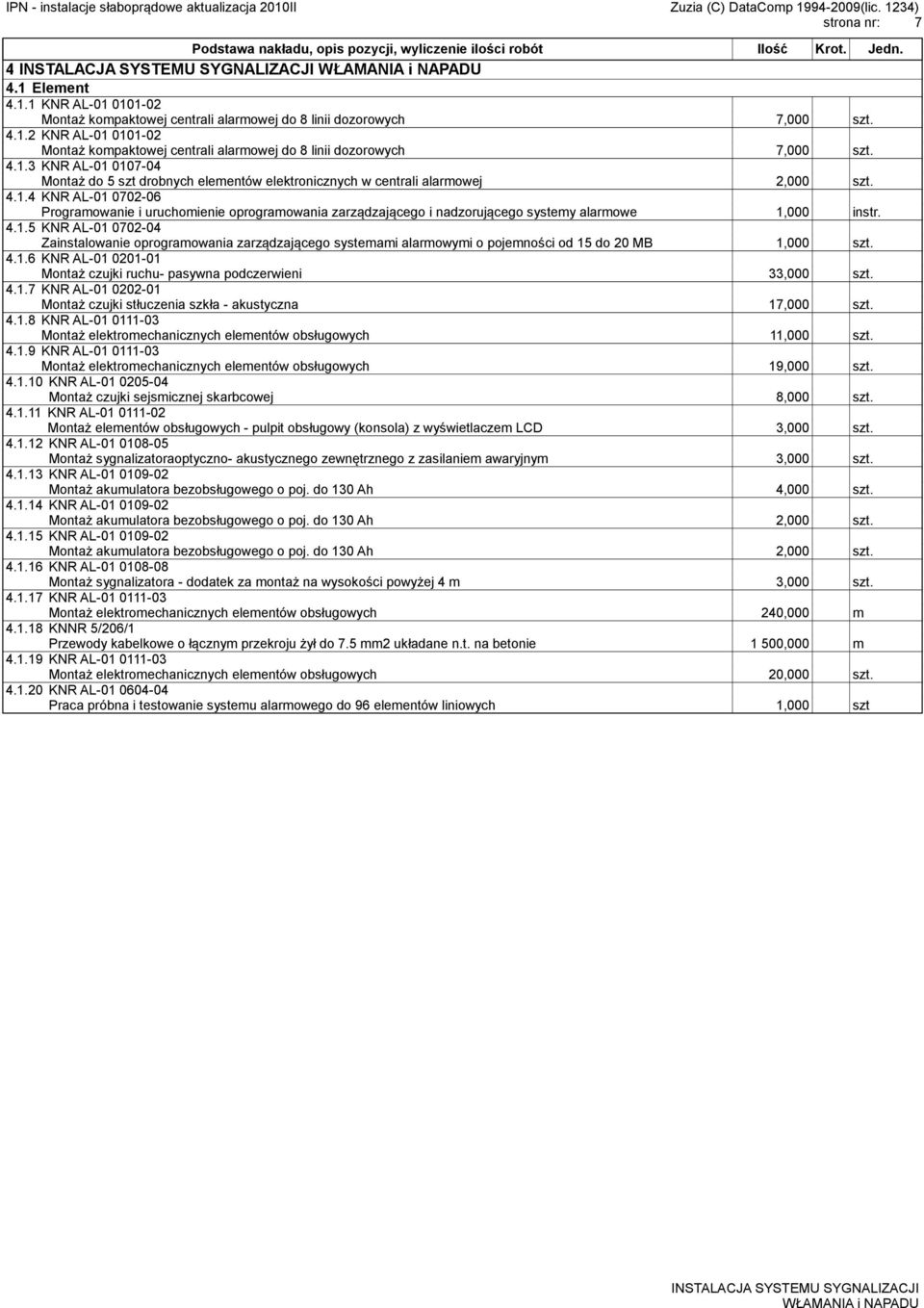 4.1.5 KNR AL-01 0702-04 Zainstalowanie oprogramowania zarządzającego systemami alarmowymi o pojemności od 15 do 20 MB 1,000 szt. 4.1.6 KNR AL-01 0201-01 Montaż czujki ruchu- pasywna podczerwieni 33,000 szt.