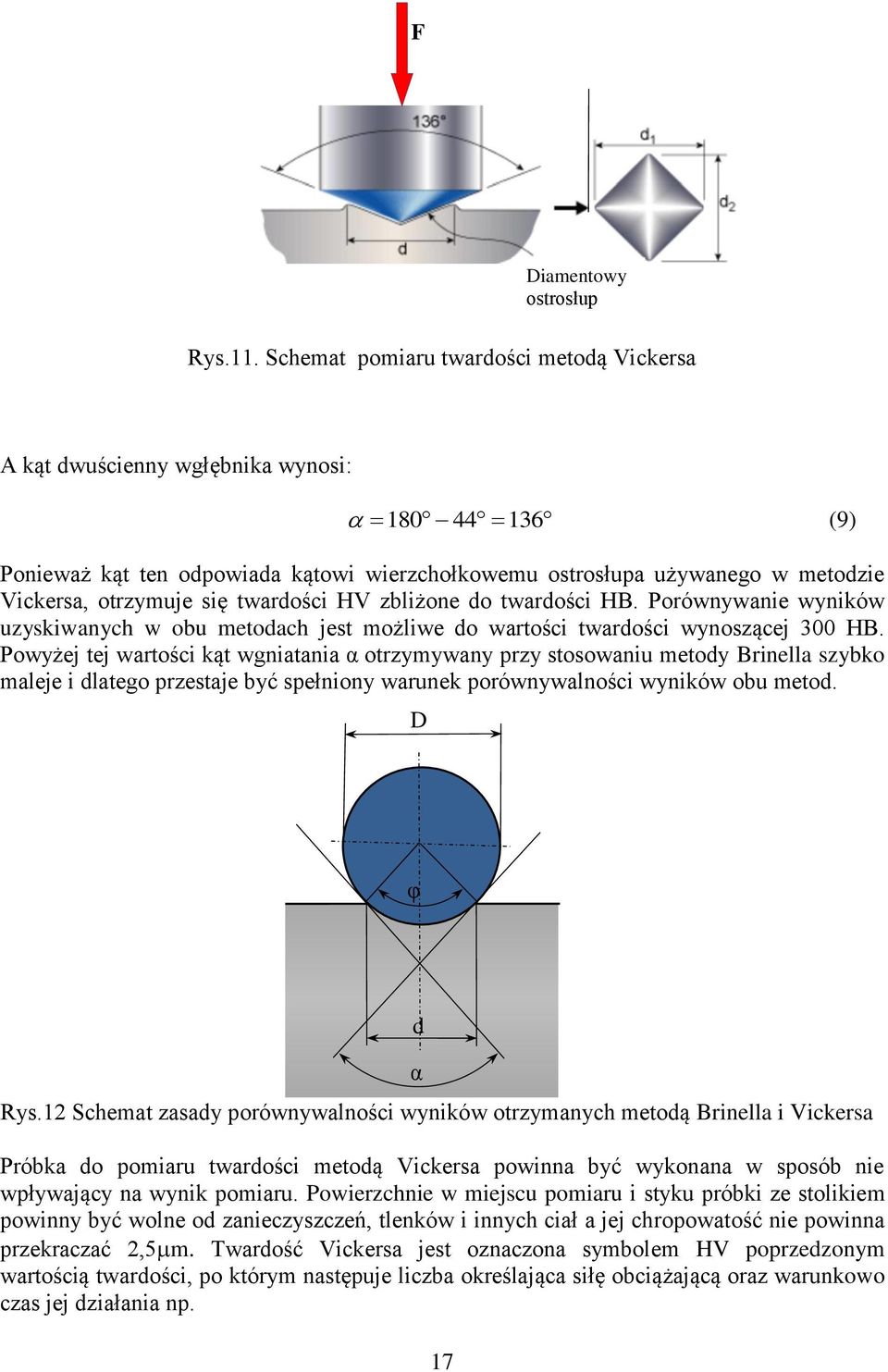 twardości HV zbliżone do twardości HB. Porównywanie wyników uzyskiwanych w obu metodach jest możliwe do wartości twardości wynoszącej 300 HB.