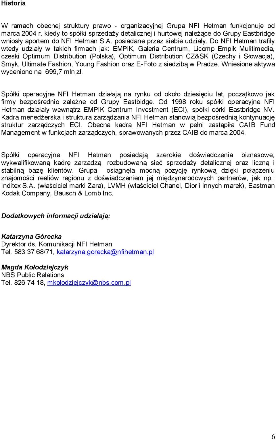 Do NFI Hetman trafiły wtedy udziały w takich firmach jak: EMPiK, Galeria Centrum, Licomp Empik Mulitimedia, czeski Optimum Distribution (Polska), Optimum Distribution CZ&SK (Czechy i Słowacja), Smyk,