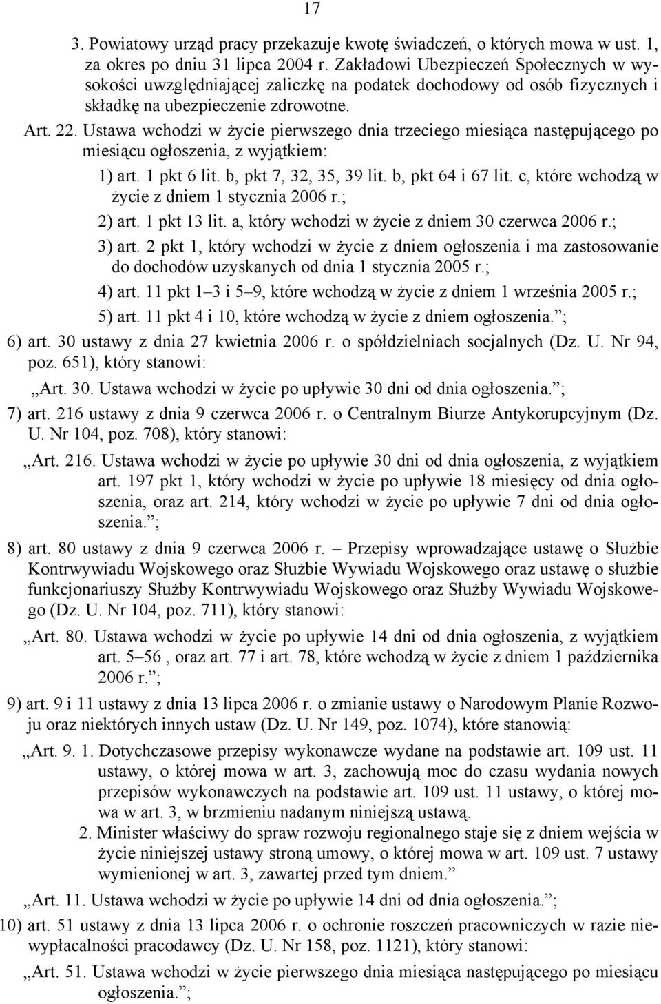 Ustawa wchodzi w życie pierwszego dnia trzeciego miesiąca następującego po miesiącu ogłoszenia, z wyjątkiem: 1) art. 1 pkt 6 lit. b, pkt 7, 32, 35, 39 lit. b, pkt 64 i 67 lit.