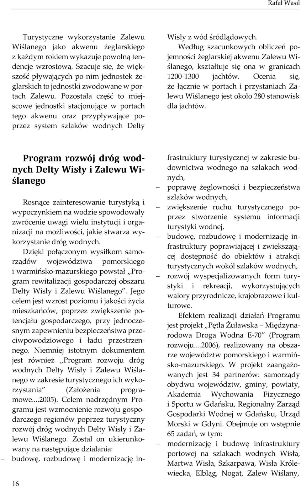 Pozostała część to miejscowe jednostki stacjonujące w portach tego akwenu oraz przypływające poprzez system szlaków wodnych Delty Wisły z wód śródlądowych.