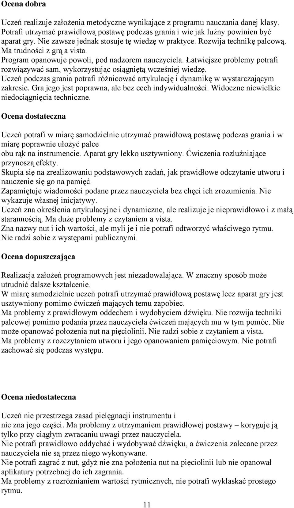 Łatwiejsze problemy potrafi rozwiązywać sam, wykorzystując osiągniętą wcześniej wiedzę. Uczeń podczas grania potrafi różnicować artykulację i dynamikę w wystarczającym zakresie.