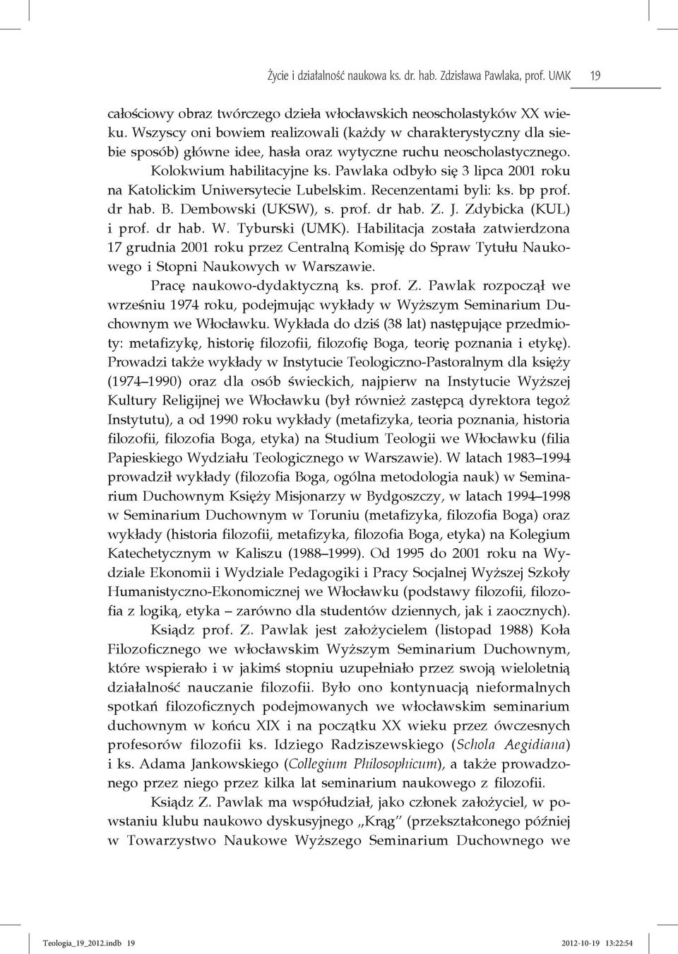 Pawlaka odbyło się 3 lipca 2001 roku na Katolickim Uniwersytecie Lubelskim. Recenzentami byli: ks. bp prof. dr hab. B. Dembowski (UKSW), s. prof. dr hab. Z. J. Zdybicka (KUL) i prof. dr hab. W.