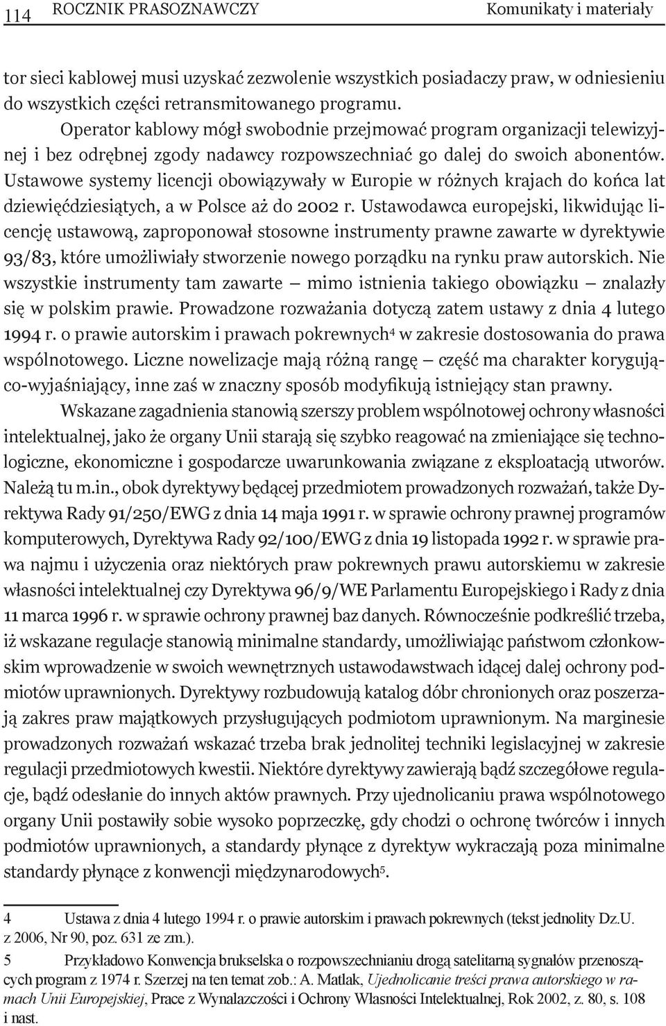 Ustawowe systemy licencji obowiązywały w Europie w różnych krajach do końca lat dziewięćdziesiątych, a w Polsce aż do 2002 r.