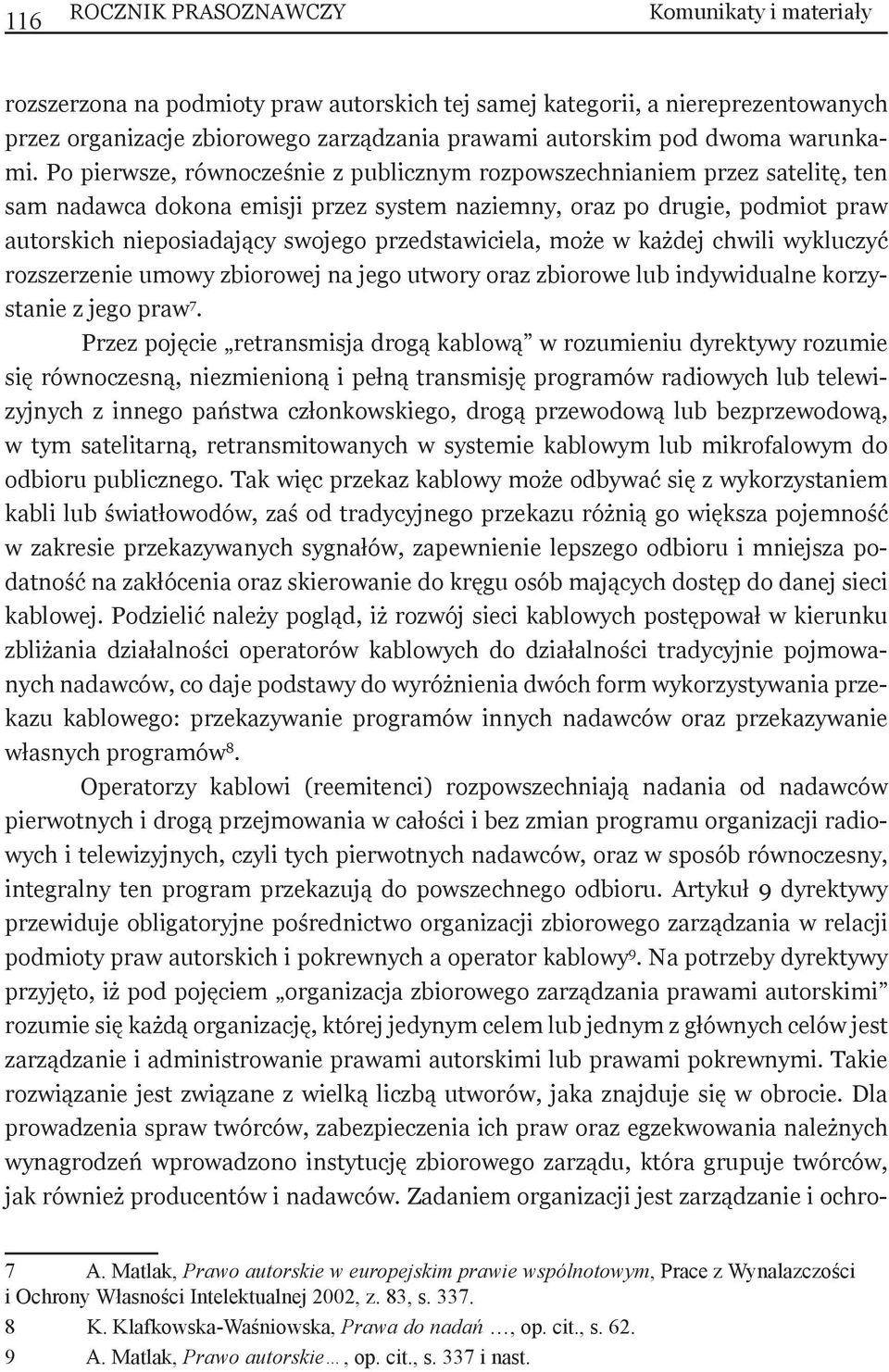 Po pierwsze, równocześnie z publicznym rozpowszechnianiem przez satelitę, ten sam nadawca dokona emisji przez system naziemny, oraz po drugie, podmiot praw autorskich nieposiadający swojego