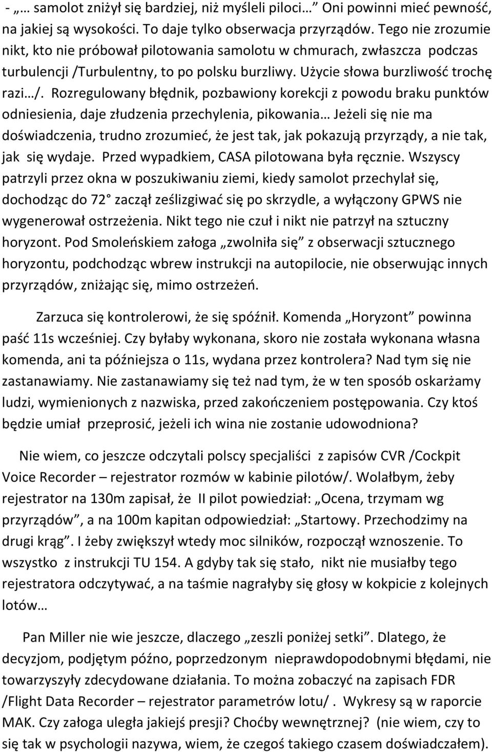 Rozregulowany błędnik, pozbawiony korekcji z powodu braku punktów odniesienia, daje złudzenia przechylenia, pikowania Jeżeli się nie ma doświadczenia, trudno zrozumieć, że jest tak, jak pokazują