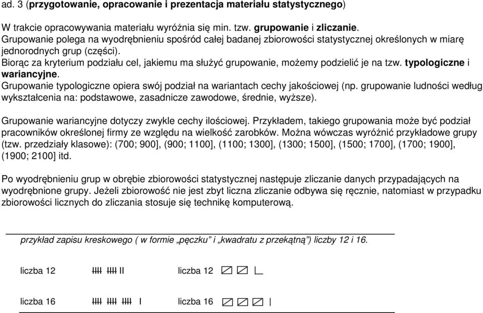 Biorąc za kryterium podziału cel, jakiemu ma służyć grupowanie, możemy podzielić je na tzw. typologiczne i wariancyjne. Grupowanie typologiczne opiera swój podział na wariantach cechy jakościowej (np.