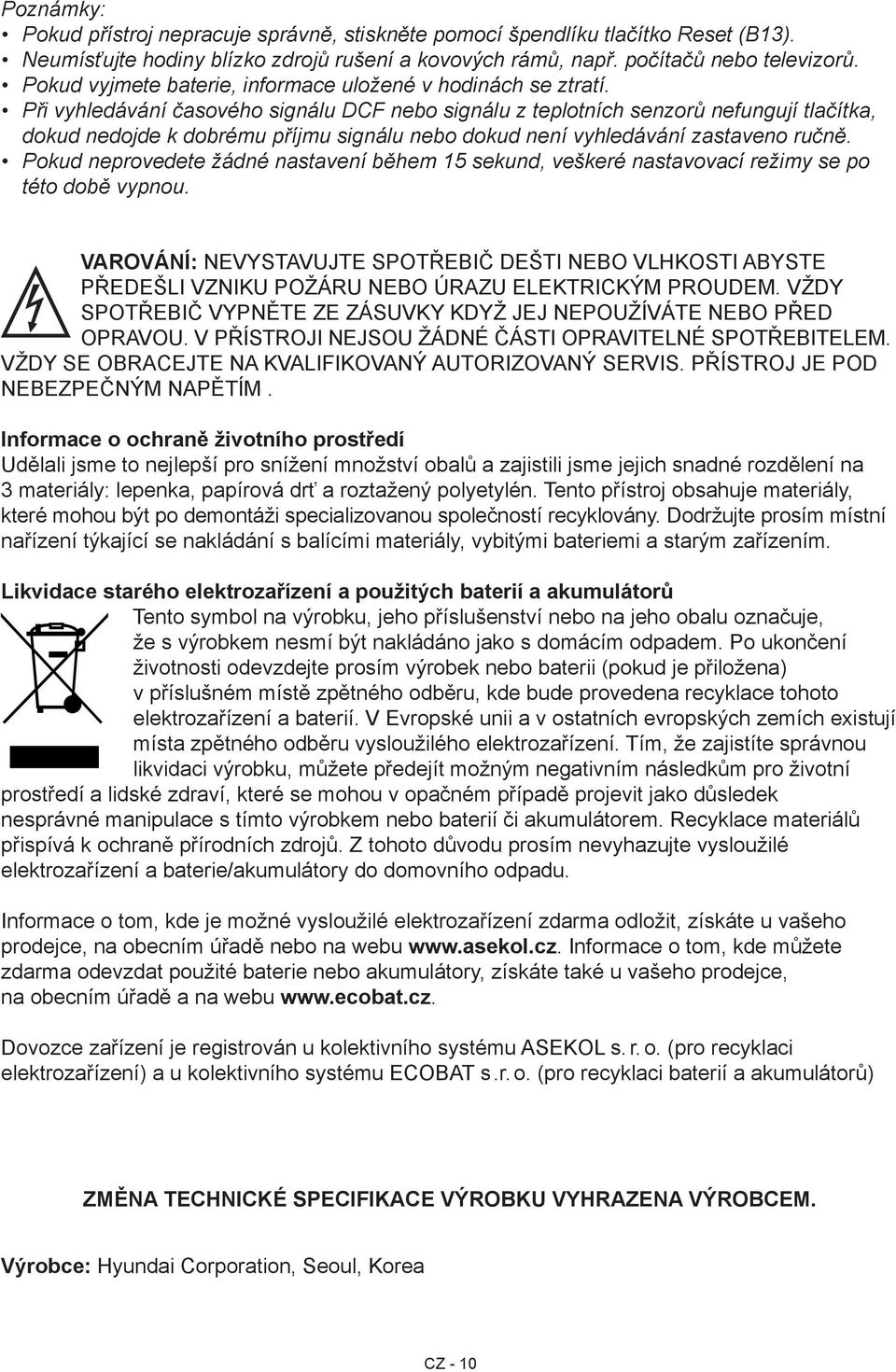 Při vyhledávání časového signálu DCF nebo signálu z teplotních senzorů nefungují tlačítka, dokud nedojde k dobrému příjmu signálu nebo dokud není vyhledávání zastaveno ručně.