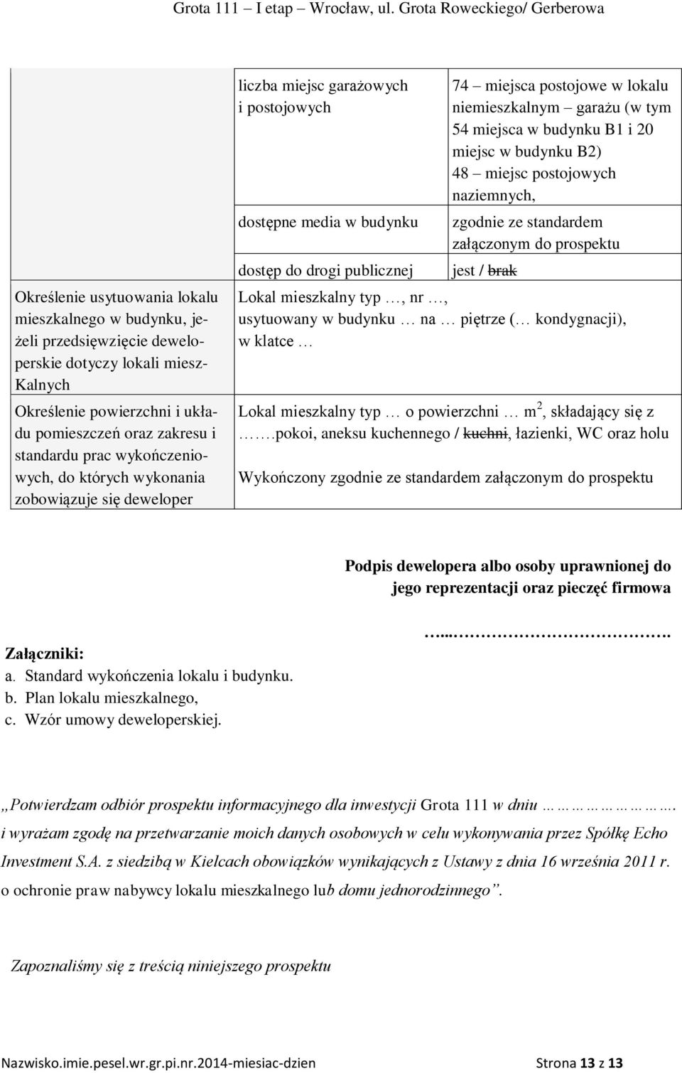 garażu (w tym 54 miejsca w budynku B1 i 20 miejsc w budynku B2) 48 miejsc postojowych naziemnych, zgodnie ze standardem załączonym do prospektu jest / brak Lokal mieszkalny typ, nr, usytuowany w