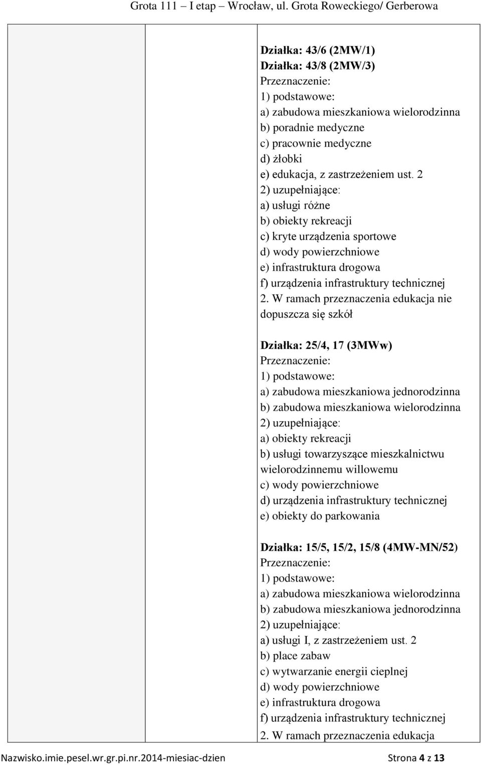 W ramach przeznaczenia edukacja nie dopuszcza się szkół Działka: 25/4, 17 (3MWw) Przeznaczenie: 1) podstawowe: a) zabudowa mieszkaniowa jednorodzinna b) zabudowa mieszkaniowa wielorodzinna 2)