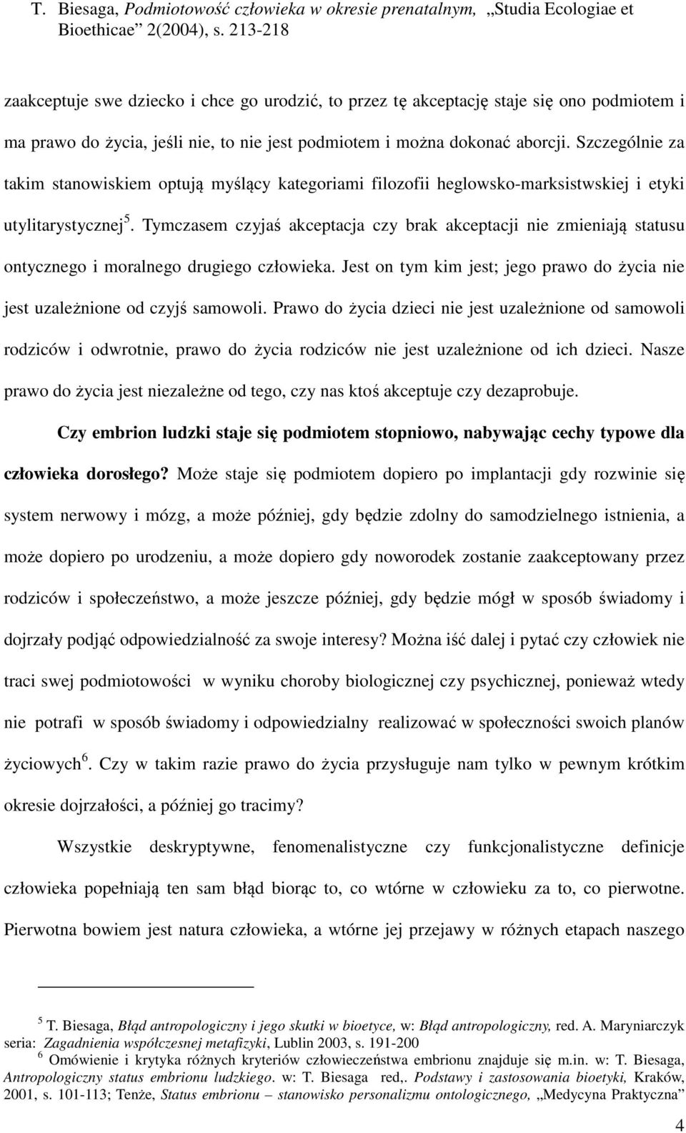 Tymczasem czyjaś akceptacja czy brak akceptacji nie zmieniają statusu ontycznego i moralnego drugiego człowieka. Jest on tym kim jest; jego prawo do życia nie jest uzależnione od czyjś samowoli.