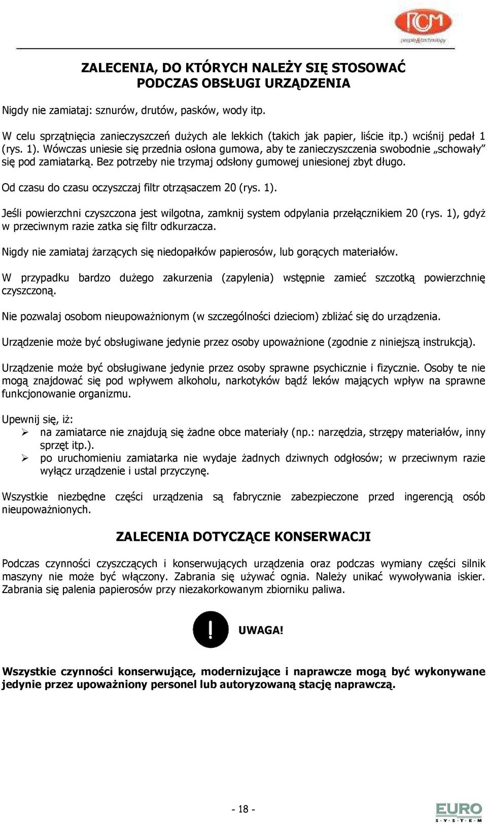 Wówczas uniesie się przednia osłona gumowa, aby te zanieczyszczenia swobodnie schowały się pod zamiatarką. Bez potrzeby nie trzymaj odsłony gumowej uniesionej zbyt długo.