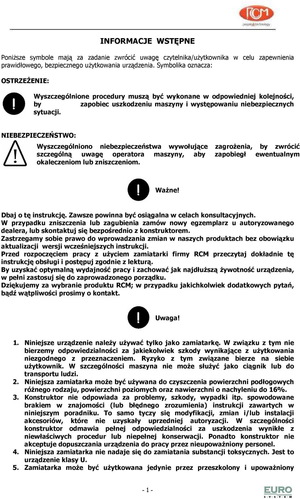 NIEBEZPIECZEŃSTWO: Wyszczególniono niebezpieczeństwa wywołujące zagroŝenia, by zwrócić szczególną uwagę operatora maszyny, aby zapobiegł ewentualnym okaleczeniom lub zniszczeniom. WaŜne!