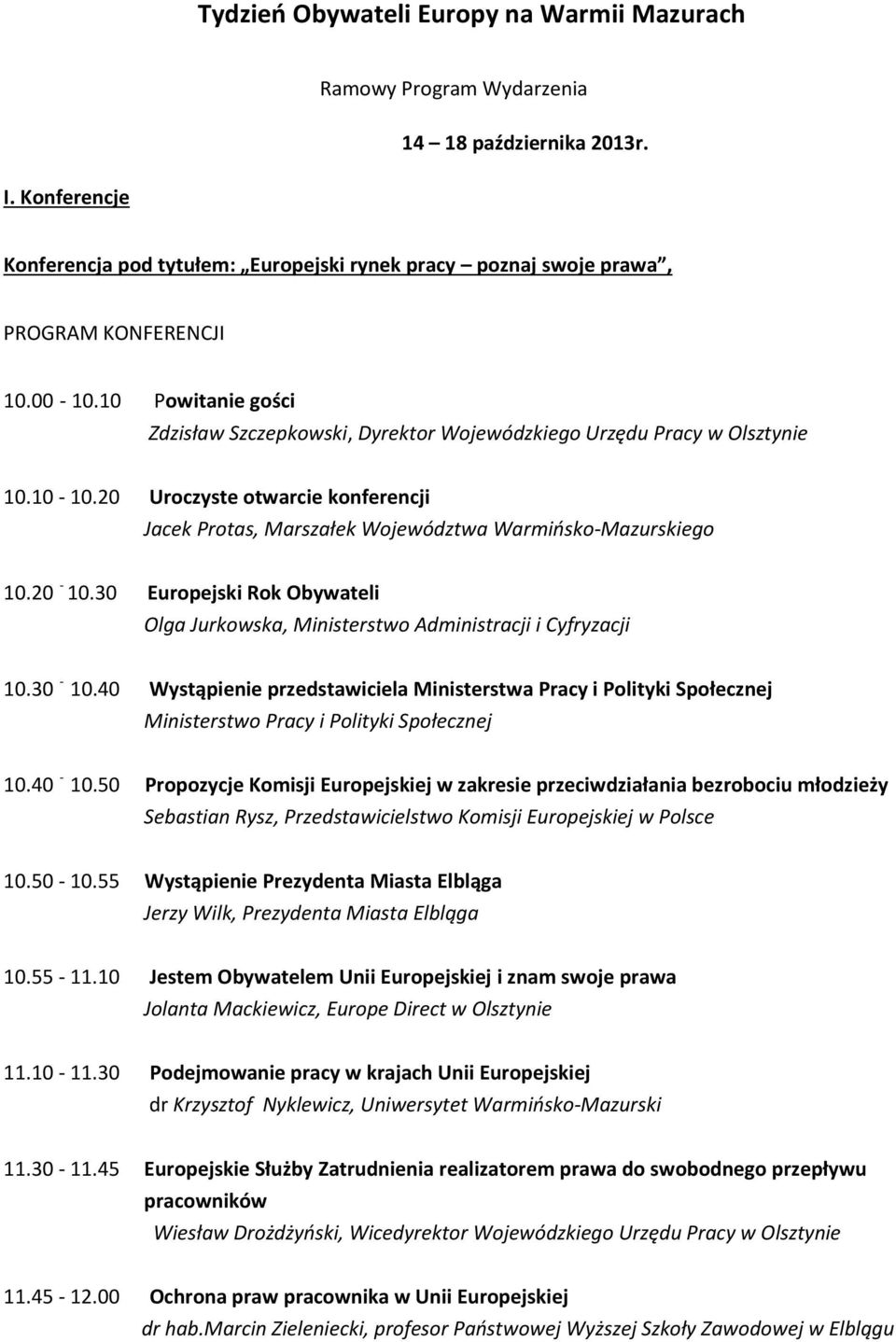 10 Powitanie gości Zdzisław Szczepkowski, Dyrektor Wojewódzkiego Urzędu Pracy w Olsztynie 10.10-10.20 Uroczyste otwarcie konferencji Jacek Protas, Marszałek Województwa Warmińsko-Mazurskiego 10.20-10.