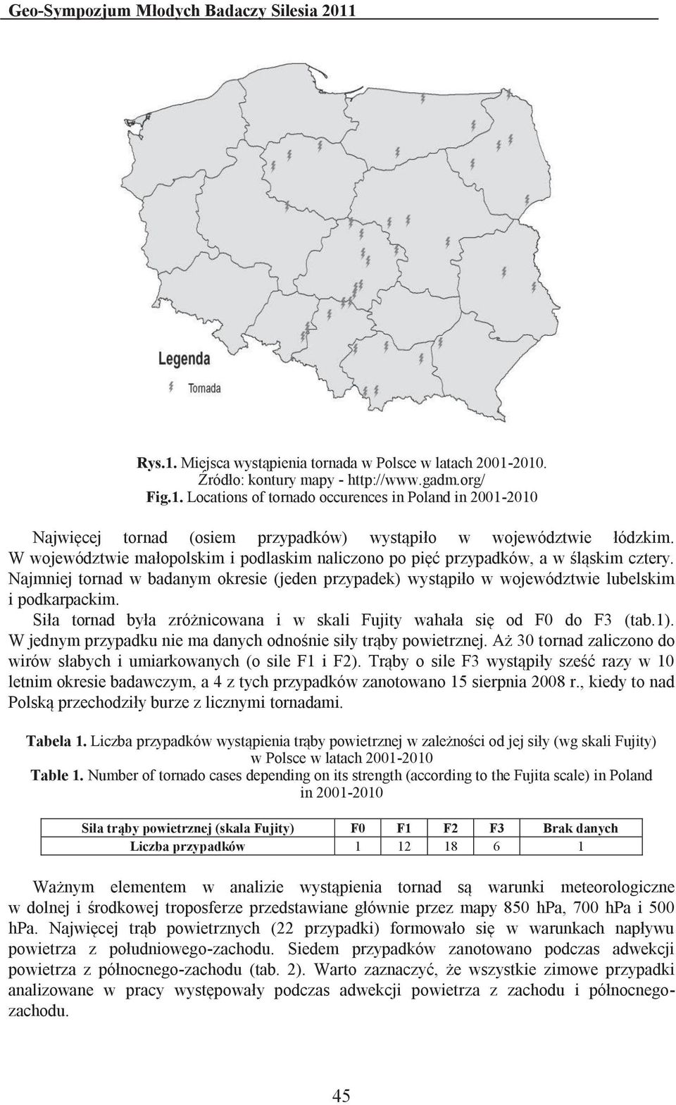 Siła tornad była zróżnicowana i w skali Fujity wahała się od F0 do F3 (tab.1). W jednym przypadku nie ma danych odnośnie siły trąby powietrznej.