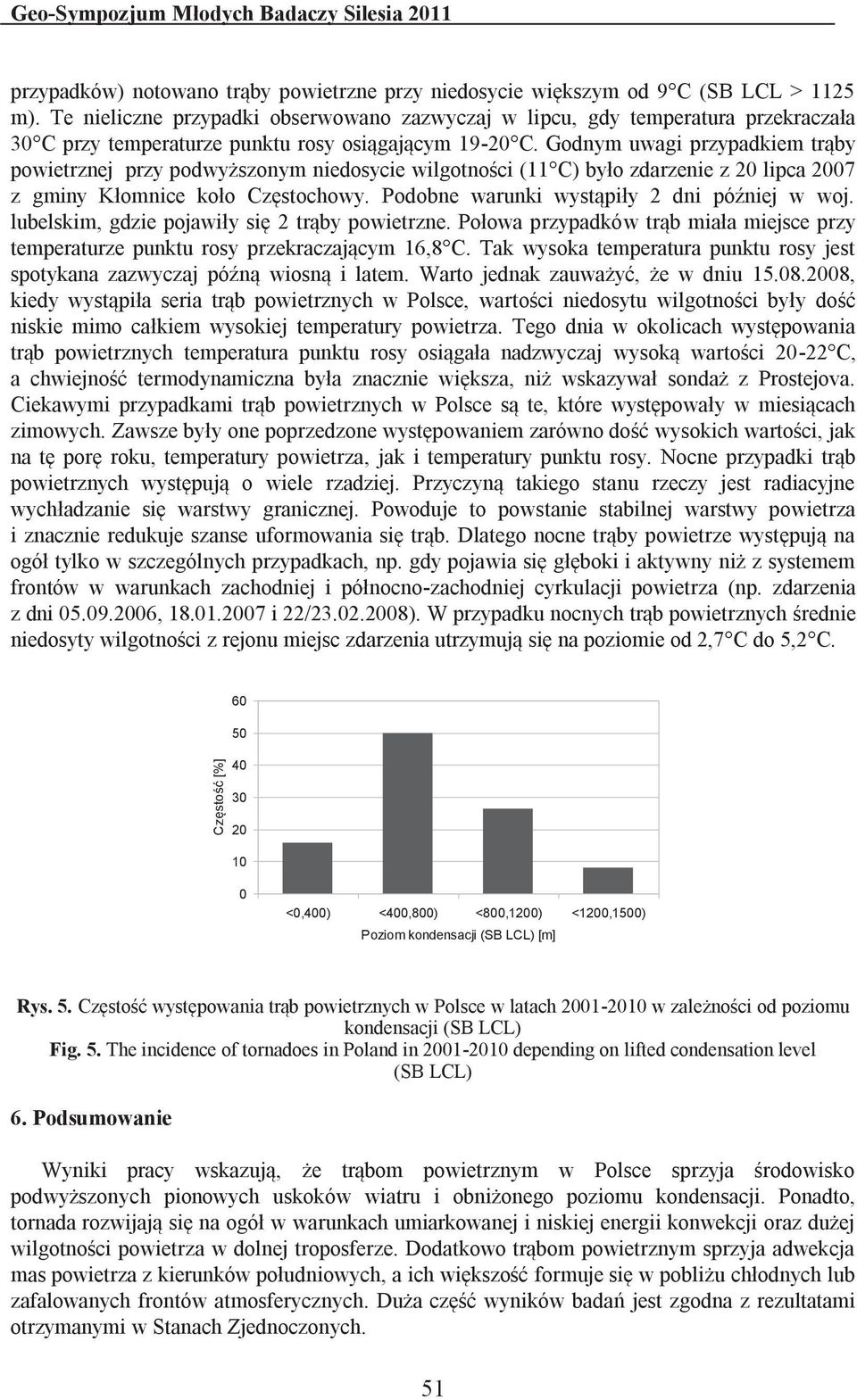 Godnym uwagi przypadkiem trąby powietrznej przy podwyższonym niedosycie wilgotności (11 C) było zdarzenie z 20 lipca 2007 z gminy Kłomnice koło Częstochowy.