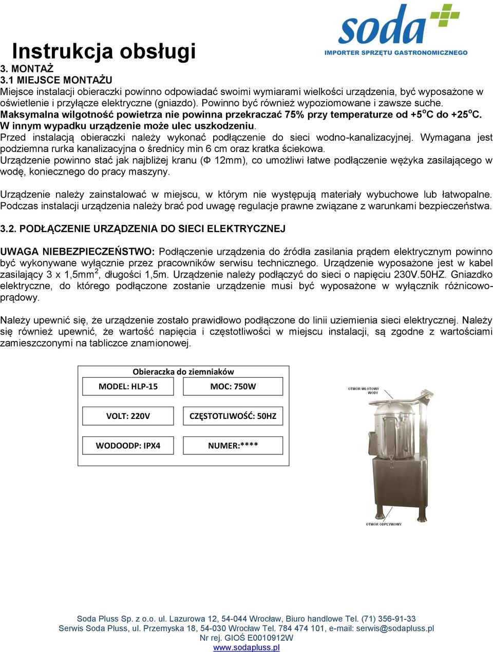 Przed instalacją obieraczki należy wykonać podłączenie do sieci wodno-kanalizacyjnej. Wymagana jest podziemna rurka kanalizacyjna o średnicy min 6 cm oraz kratka ściekowa.