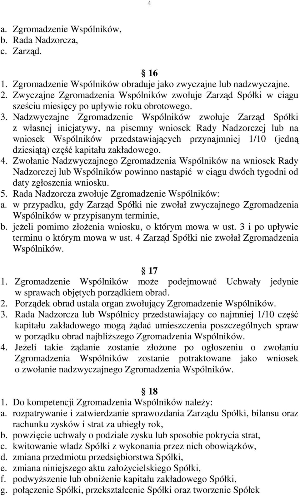 Nadzwyczajne Zgromadzenie Wspólników zwołuje Zarząd Spółki z własnej inicjatywy, na pisemny wniosek Rady Nadzorczej lub na wniosek Wspólników przedstawiających przynajmniej 1/10 (jedną dziesiątą)