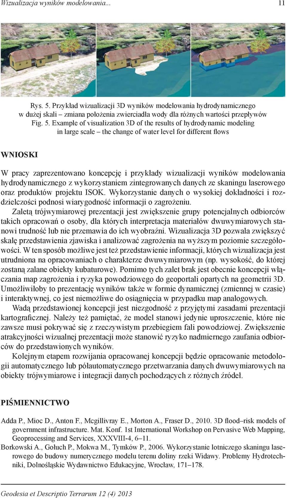 Example of visualization 3D of the results of hydrodynamic modeling in large scale the change of water level for different flows WNIOSKI W pracy zaprezentowano koncepcję i przykłady wizualizacji