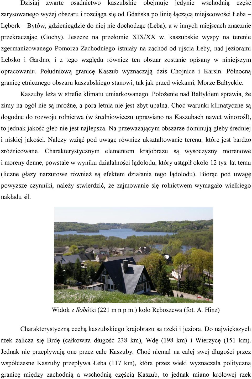 kaszubskie wyspy na terenie zgermanizowanego Pomorza Zachodniego istniały na zachód od ujścia Łeby, nad jeziorami Łebsko i Gardno, i z tego względu również ten obszar zostanie opisany w niniejszym