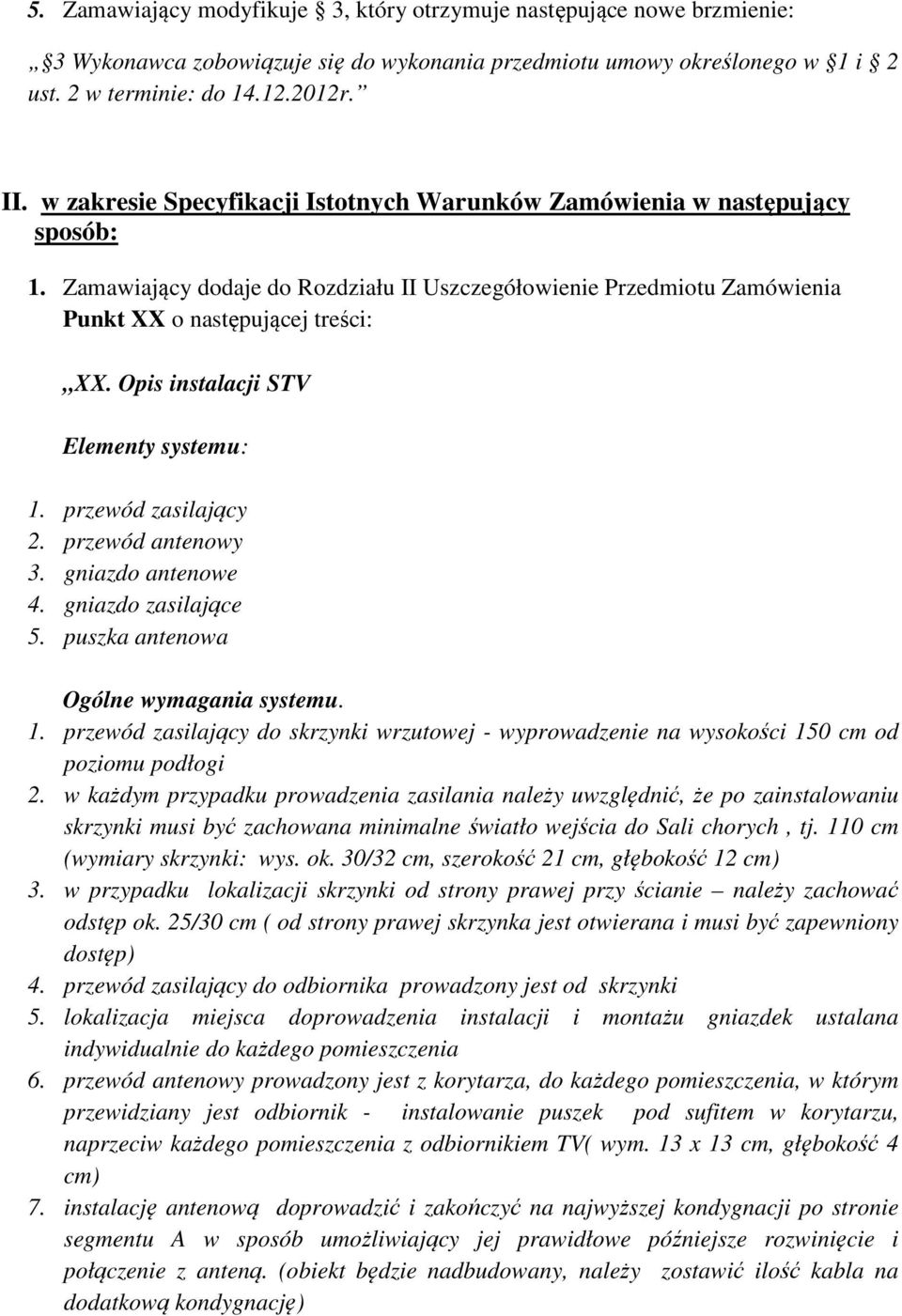 Opis instalacji STV Elementy systemu: 1. przewód zasilający 2. przewód antenowy 3. gniazdo antenowe 4. gniazdo zasilające 5. puszka antenowa Ogólne wymagania systemu. 1. przewód zasilający do skrzynki wrzutowej - wyprowadzenie na wysokości 150 cm od poziomu podłogi 2.