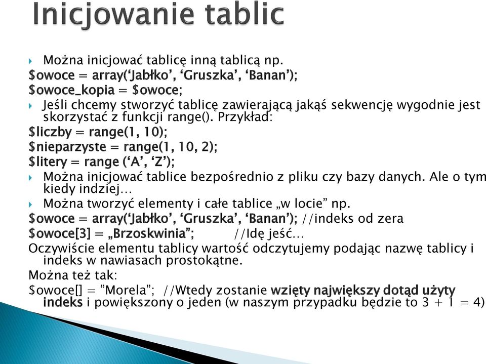 Przykład: $liczby = range(1, 10); $nieparzyste = range(1, 10, 2); $litery = range ( A, Z ); Można inicjować tablice bezpośrednio z pliku czy bazy danych.