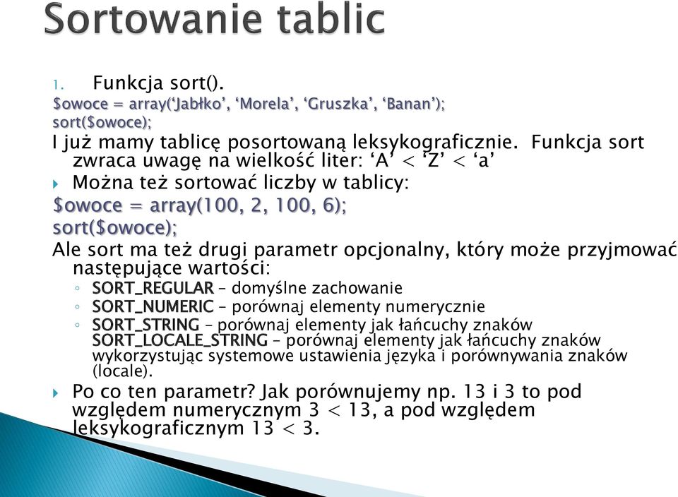 który może przyjmować następujące wartości: SORT_REGULAR domyślne zachowanie SORT_NUMERIC porównaj elementy numerycznie SORT_STRING porównaj elementy jak łańcuchy znaków