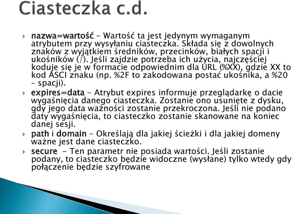 expires=data - Atrybut expires informuje przeglądarkę o dacie wygaśnięcia danego ciasteczka. Zostanie ono usunięte z dysku, gdy jego data ważności zostanie przekroczona.